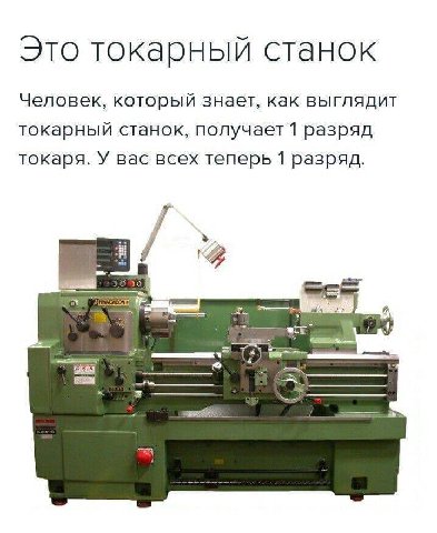 Это токарный станок Человек, который знает, как выглядит токарный станок, получает 1 разряд токаря. У вас всех теперь 1 разряд. (4)