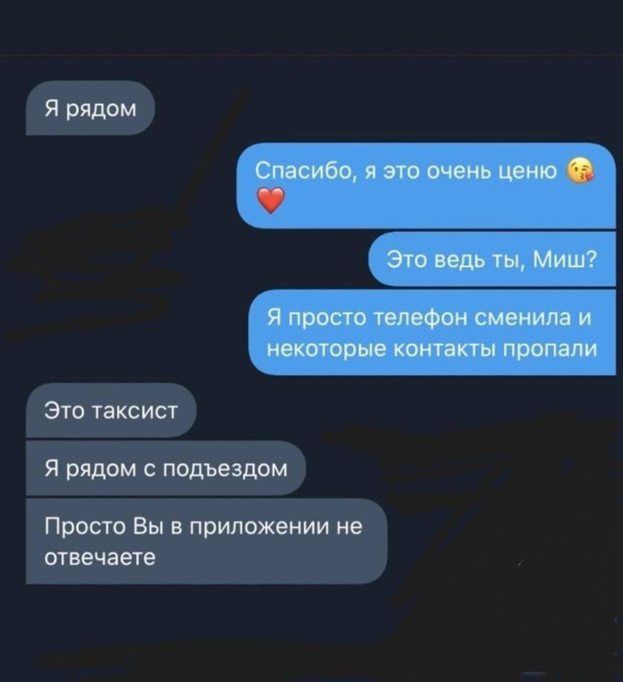 Я рядом Спасибо, я это очень ценю Это ведь ты, Миш? Я просто телефон сменила и некоторые контакты пропали Это таксист Я рядом с подъездом Просто Вы в приложении не отвечаете