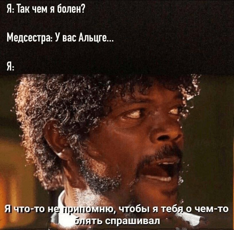 Я: Так чем я болен? Медсестра: У вас Альцге... Я: 3 Я что-то чтобы я тебя,о чем-то тять спрашивал