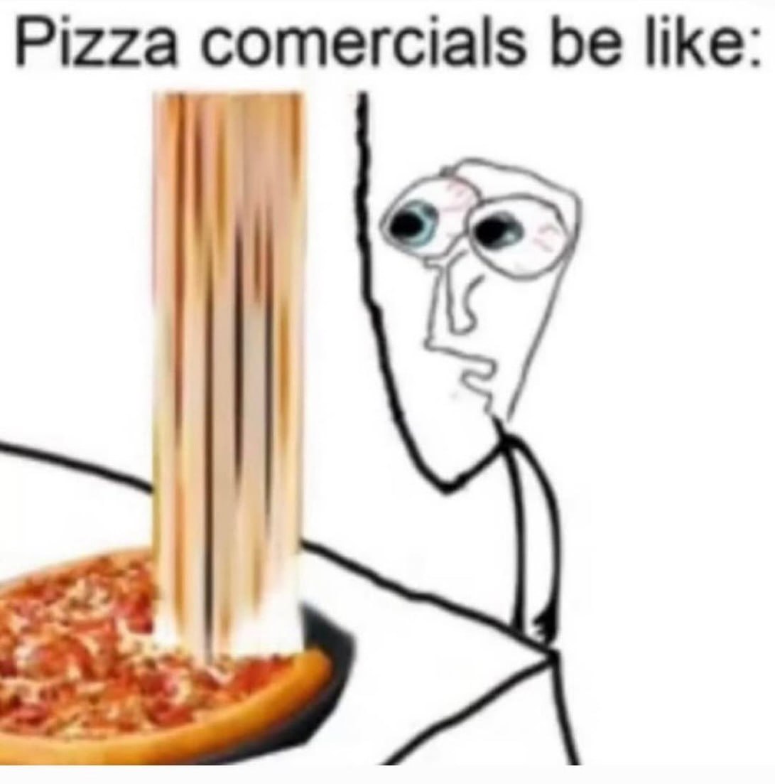 Pizza comercials be like:
