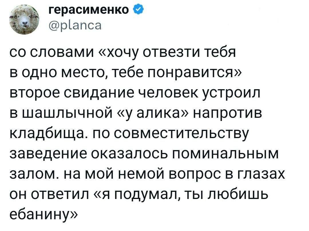 герасименко is @planca словами «хочу отвезти тебя в одно место, тебе понравится» второе свидание человек устроил в шашлычной «у алика» напротив кладбища. по совместительству заведение оказалось помина