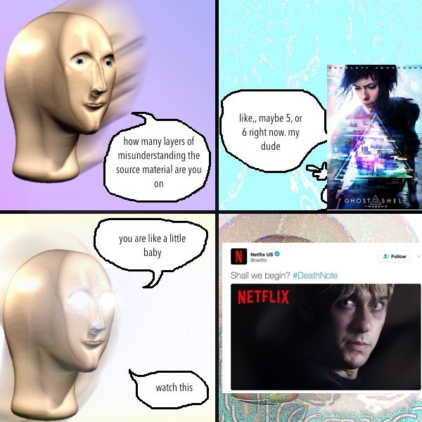 a like,, maybe 5, or 6 right now. my how many layers of dude misunderstanding the source material are you on GHOST, you are like a little baby 2 Fotiow Netflix aii