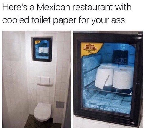 Here's a Mexican restaurant with cooled toilet paper for your ass