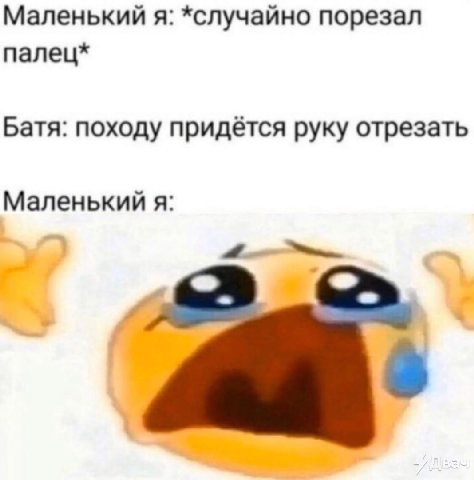 Маленький я: *случайно порезал палец* Батя: походу придётся руку отрезать Маленький я: a