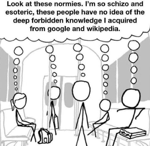 Look at these normies. so schizo and esoteric, these people have no idea of the deep forbidden knowledge acquired from google and wikipedia. О о 0 о о о о о О