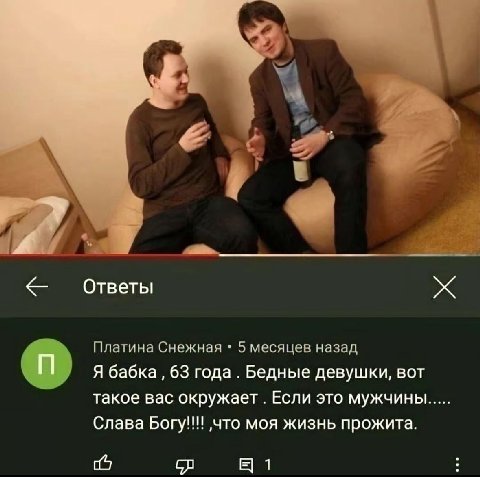 Ответы Платина Снежная 5 месяцев назад Я бабка 63 года. Бедные девушки, вот такое вас окружает. Если это мужчины Слава Богу!!! ‚что моя жизнь прожита.
