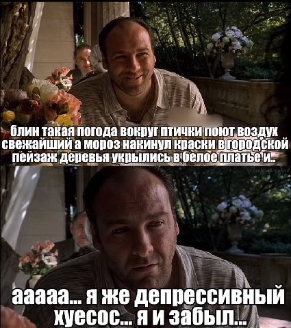 блин такая погода вокруг птички поют воздух свежайший а мороз накинул краски пейзаж деревья ааааа... я же депрессивный хуесос... Я И забыл...