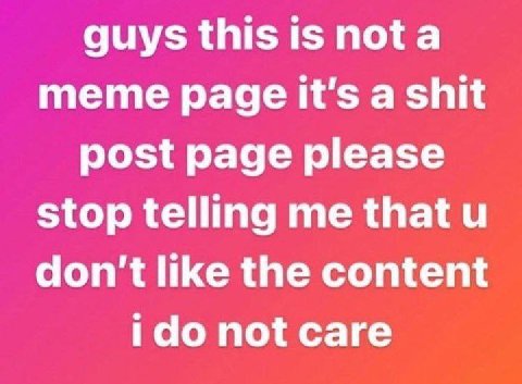 guys this is nota meme page it's a shit post page please stop telling me that don't like the content ido not саге