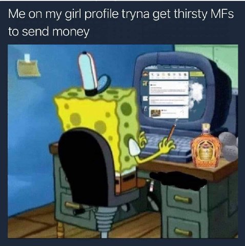on my girl profile tryna get thirsty MFs to send money