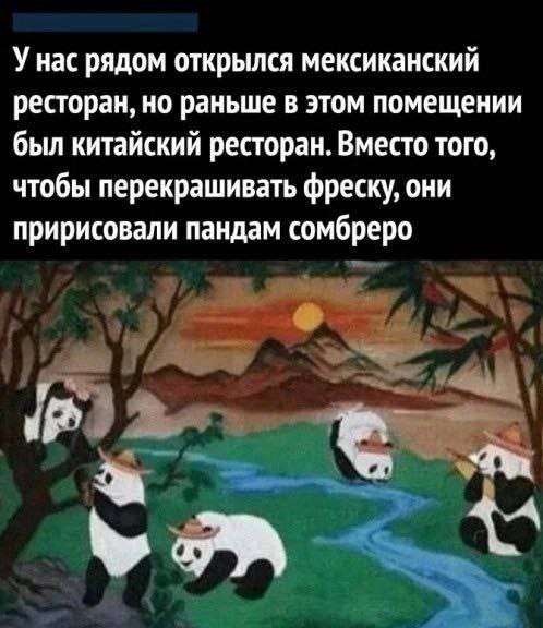 Унас рядом открылся мексиканский ресторан, но раньше в этом помещении был китайский ресторан. Вместо того, чтобы перекрашивать фреску, они пририсовали пандам сомбреро ate