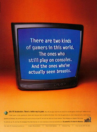 There are two kinds of gamers in this world. The ones who still play on consoles. And the ones who've actually seen breasts.