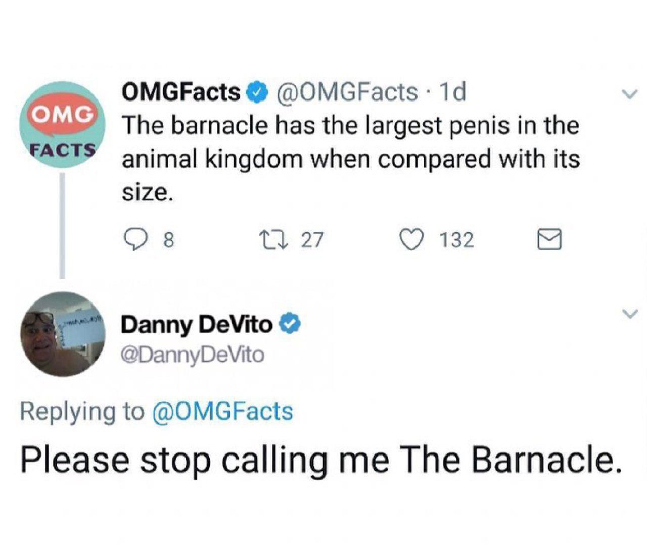 OMGFacts @OMGFacts The barnacle has the largest penis in the FACTS animal kingdom when compared with its size. 27 [5 Danny DeVito Replying to @OMGFacts Please stop calling me The Barnacle.
