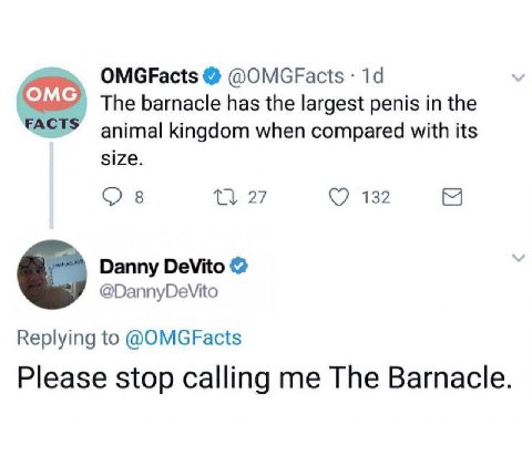 OMGFacts @OMGFacts The barnacle has the largest penis in the FACTS animal kingdom when compared with its size. 27 [5 Danny DeVito Replying to @OMGFacts Please stop calling me The Barnacle.
