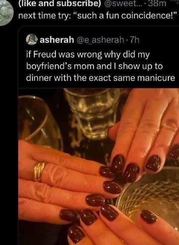 (like and subscribe) next time try: “such a fun coincidence!” asherah asherah: if Freud was wrong why did my boyfriend’s mom and show up to dinner with the exact same manicure