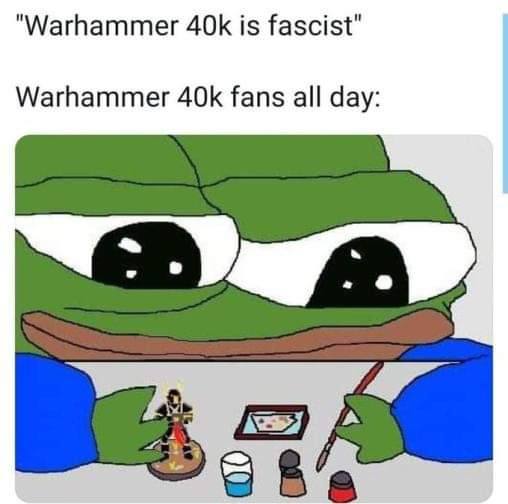 "Warhammer is fascist" Warhammer fans all day: