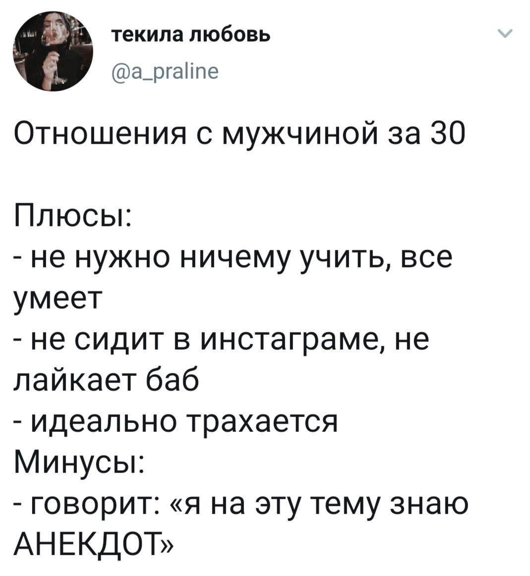 текила любовь @a_praline Отношения с мужчиной за 30 Плюсы: не нужно ничему учить, все умеет не сидит в инстаграме, не лайкает баб идеально трахается Минусы: говорит: «я на эту тему знаю АНЕКДОТ»