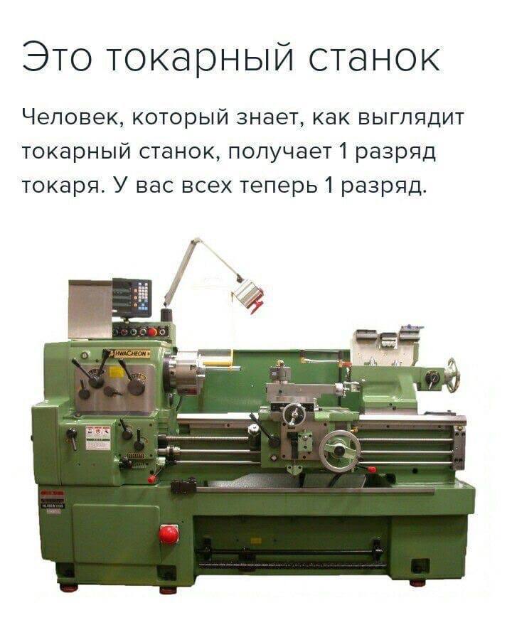 Это токарный станок Человек, который знает, как выглядит токарный станок, получает 1 разряд токаря. У вас всех теперь 1 разряд.