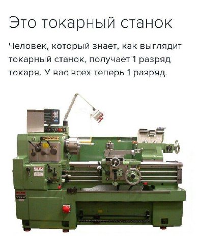 Это токарный станок Человек, который знает, как выглядит токарный станок, получает 1 разряд токаря. У вас всех теперь 1 разряд.