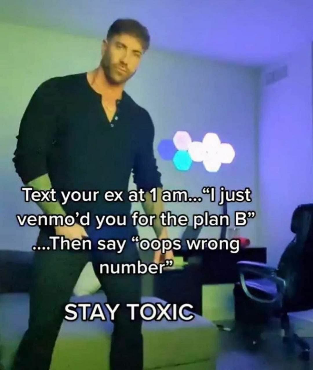 Text your at just venmo’d you for the plan say “oops wrong number” STAY TOXIC