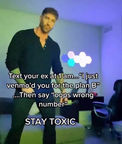 Text your at just venmo’d you for the plan say “oops wrong number” STAY TOXIC