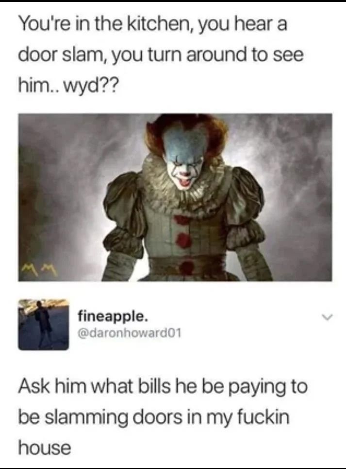 You're the kitchen, you hear a door slam, you turn around to see him.. wyd?? fineapple. @daronhoward01 Ask him what bills he be paying to be slamming doors in my fuckin house