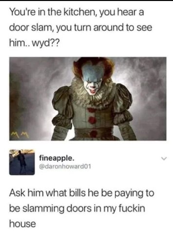 You're the kitchen, you hear a door slam, you turn around to see him.. wyd?? fineapple. @daronhoward01 Ask him what bills he be paying to be slamming doors in my fuckin house