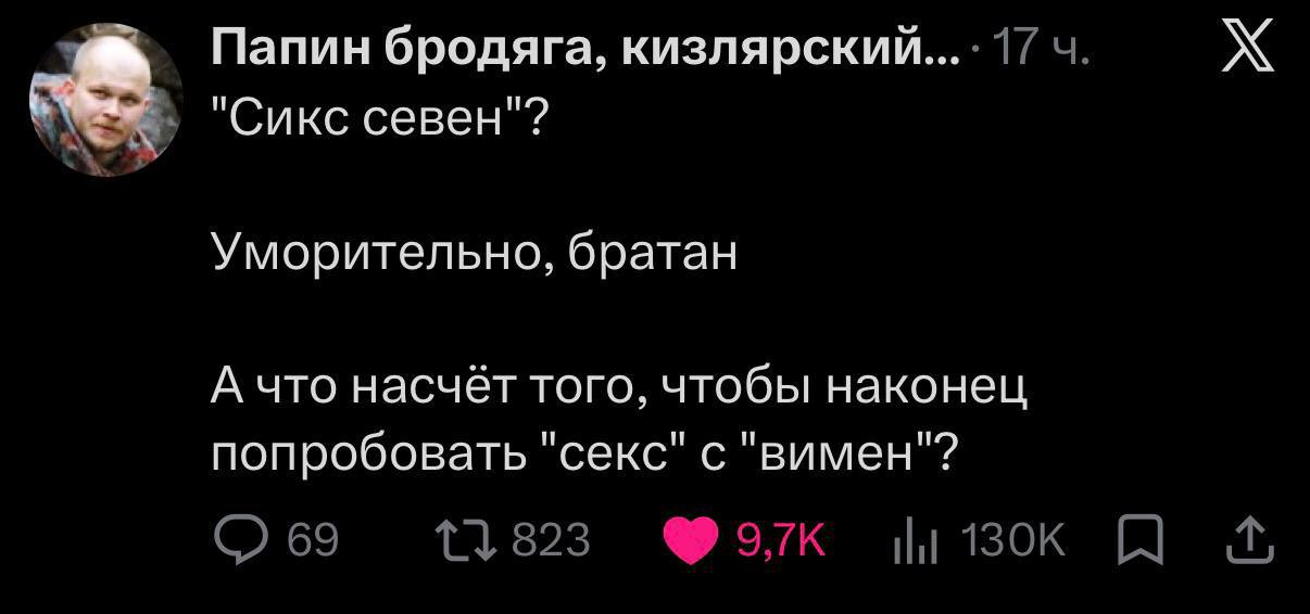 Папин бродяга, кизлярский "Сикс севен"? Уморительно, братан А что насчёт того, чтобы наконец попробовать "секс" с "вимен"?