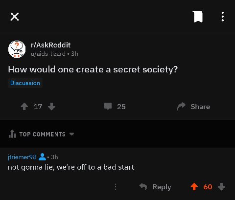r/AskReddit u/aids-lizard How would one create a secret society? Discussion 25 Share TOP COMMENTS jtriemer98 not gonna lie, we're off to a bad start Reply 4% 60