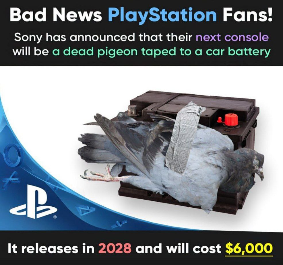 Bad News PlayStation Fans! Sony has announced that their next console will be a dead pigeon taped to a car battery <i> It releases in 2028 and will cost $6,000