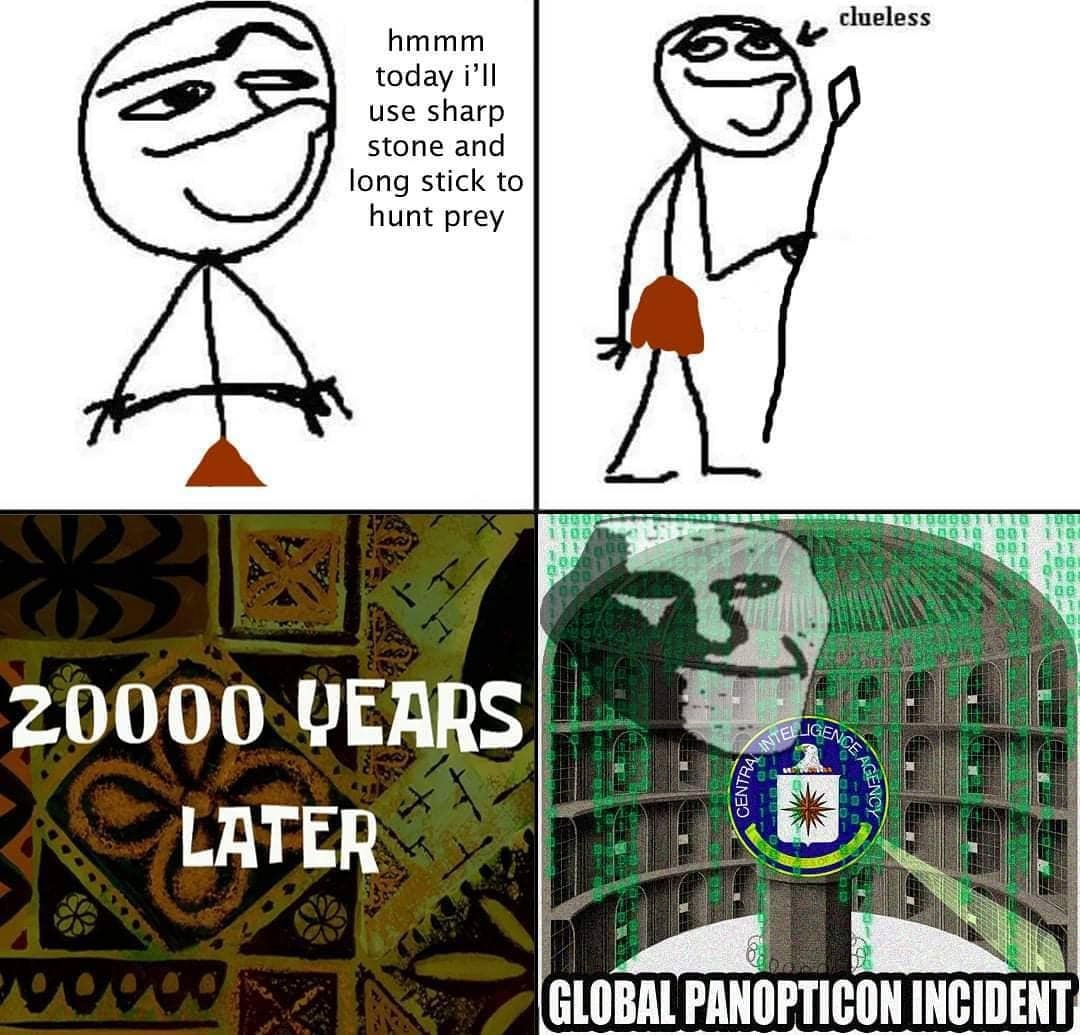 hmmm clueless today use sharp stone and long stick to hunt prey LATER GLOBAL PANOPTICON INCIDENT