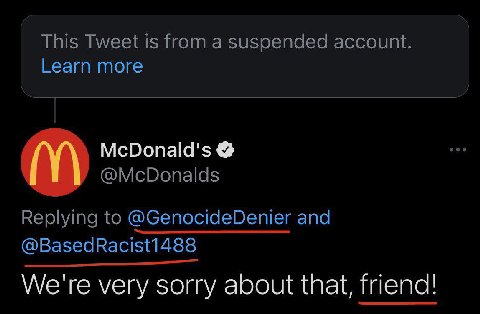 This Tweet is from a suspended account. Learn more McDonald's @McDonalds Replying to @GenocideDenier and @BasedRacist1488 We're very sorry about that, friend!