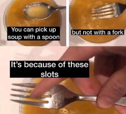 You can pick up but not with a fork soup with a spoon It’s because of these slots