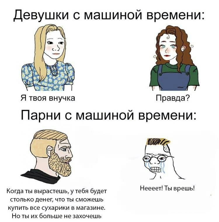 Девушки с машиной времени: Я твоя внучка Правда? Парни с машиной времени: зао Когда ты вырастешь, у тебя будет Неееет! Ты врешь! столько денег, что ты сможешь купить все сухарики в магазине. Ноты боль