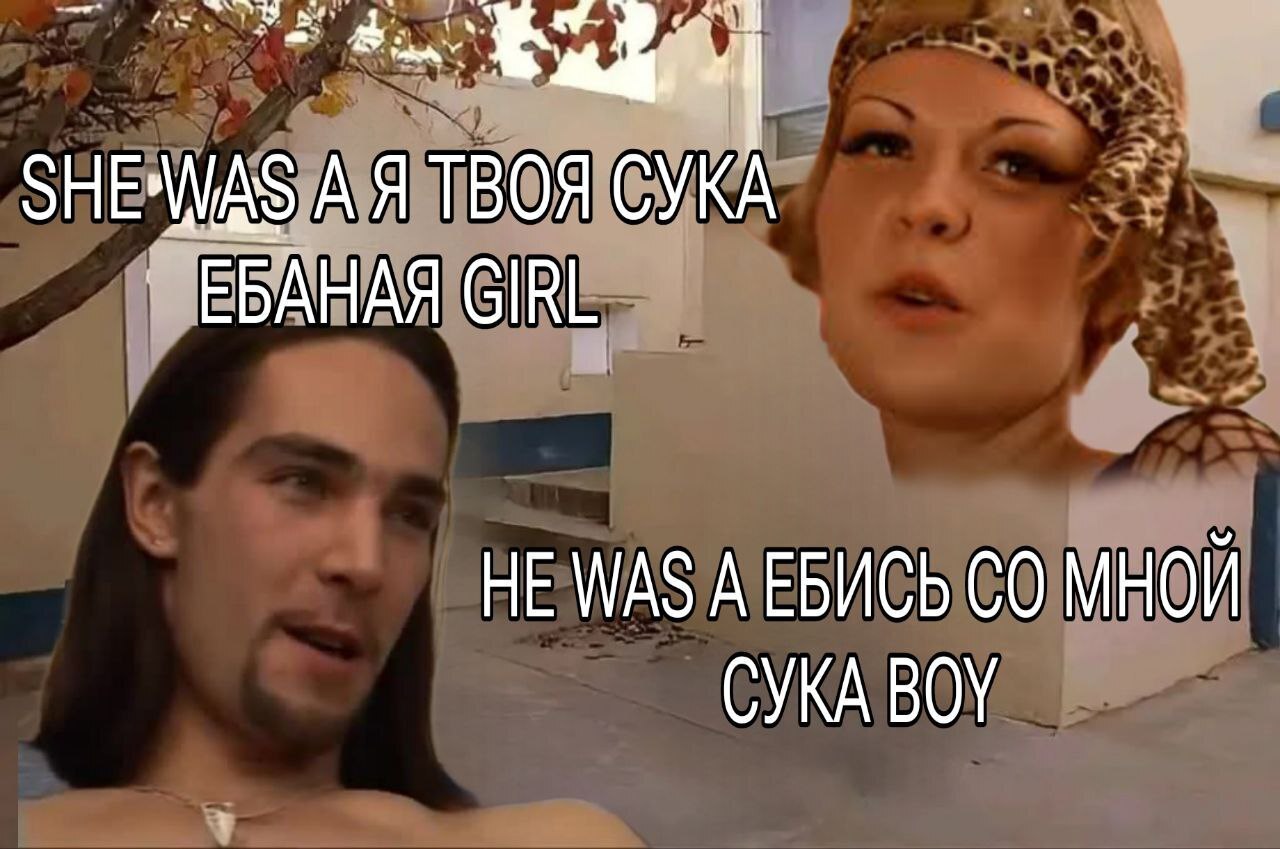 А Я ТВОЯ СУКА ЕБАНАЯ GIRL HE WAS А ЕБИСЬ МНОЙ СУКА BOY