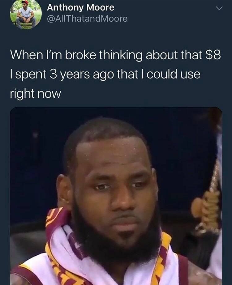 Anthony Moore When broke thinking about that $8 3 years ago that could use right now