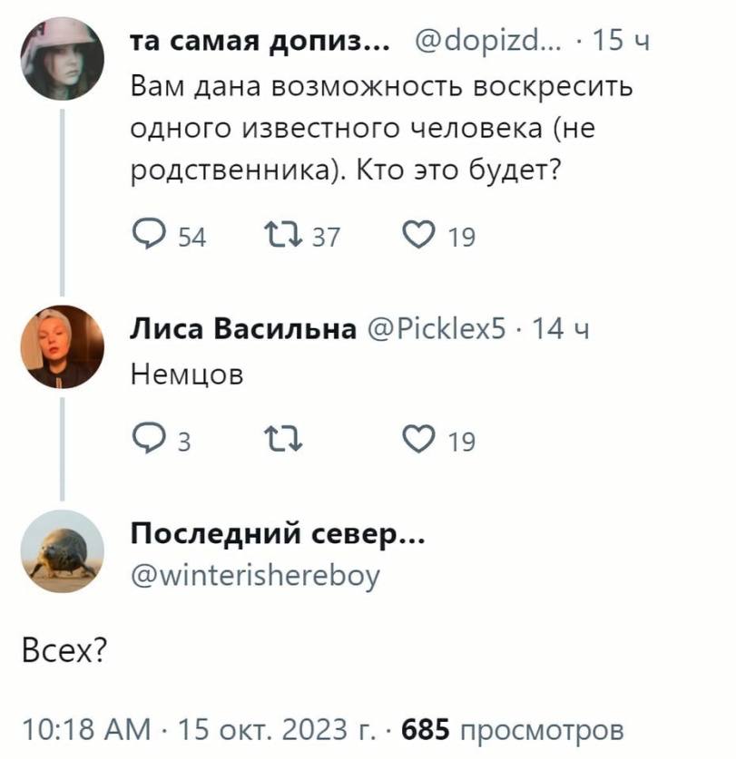 самая допиз... @dopizd... 15 Вам дана возможность воскресить одного известного человека (не родственника). Кто это будет? 1137 Лиса Васильна @Picklex5 14 Немцов 19 Последний север... @winterishereboy 