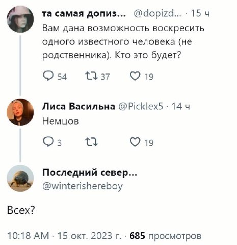 самая допиз... @dopizd... 15 Вам дана возможность воскресить одного известного человека (не родственника). Кто это будет? 1137 Лиса Васильна @Picklex5 14 Немцов 19 Последний север... @winterishereboy 
