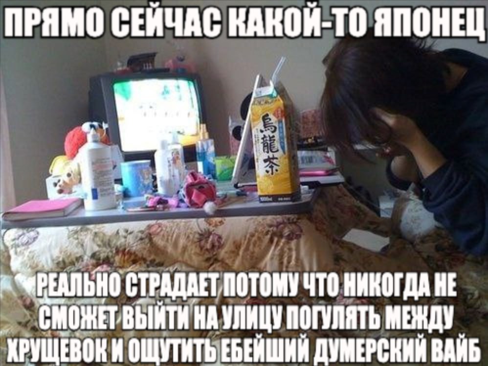 ПРЯМО СЕЙЧАС КАКОЙ-ТО ЯПОНЕЦ if СТРАДАЕТ ПОТОМУ ЧТО НИКОГДА HE ВМОНЕТВЫЙТИ НА УЛИЦУ ПОГУЛЯТЬ ОЩУТИТЬ ЕБЕЙШИЙ ДУМЕРСКИЙ ВАЙБ