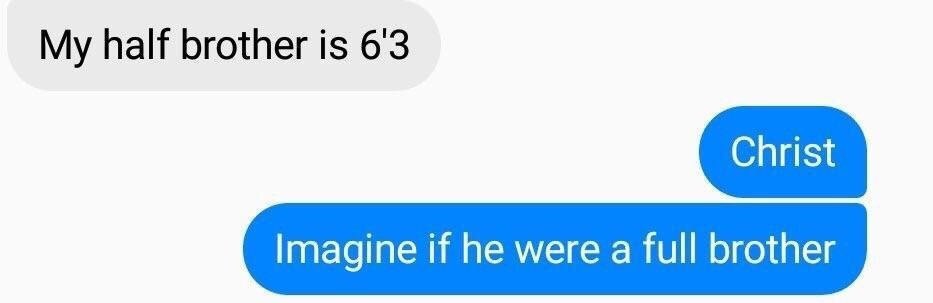 half brother is 6'3 Imagine if he were a full brother