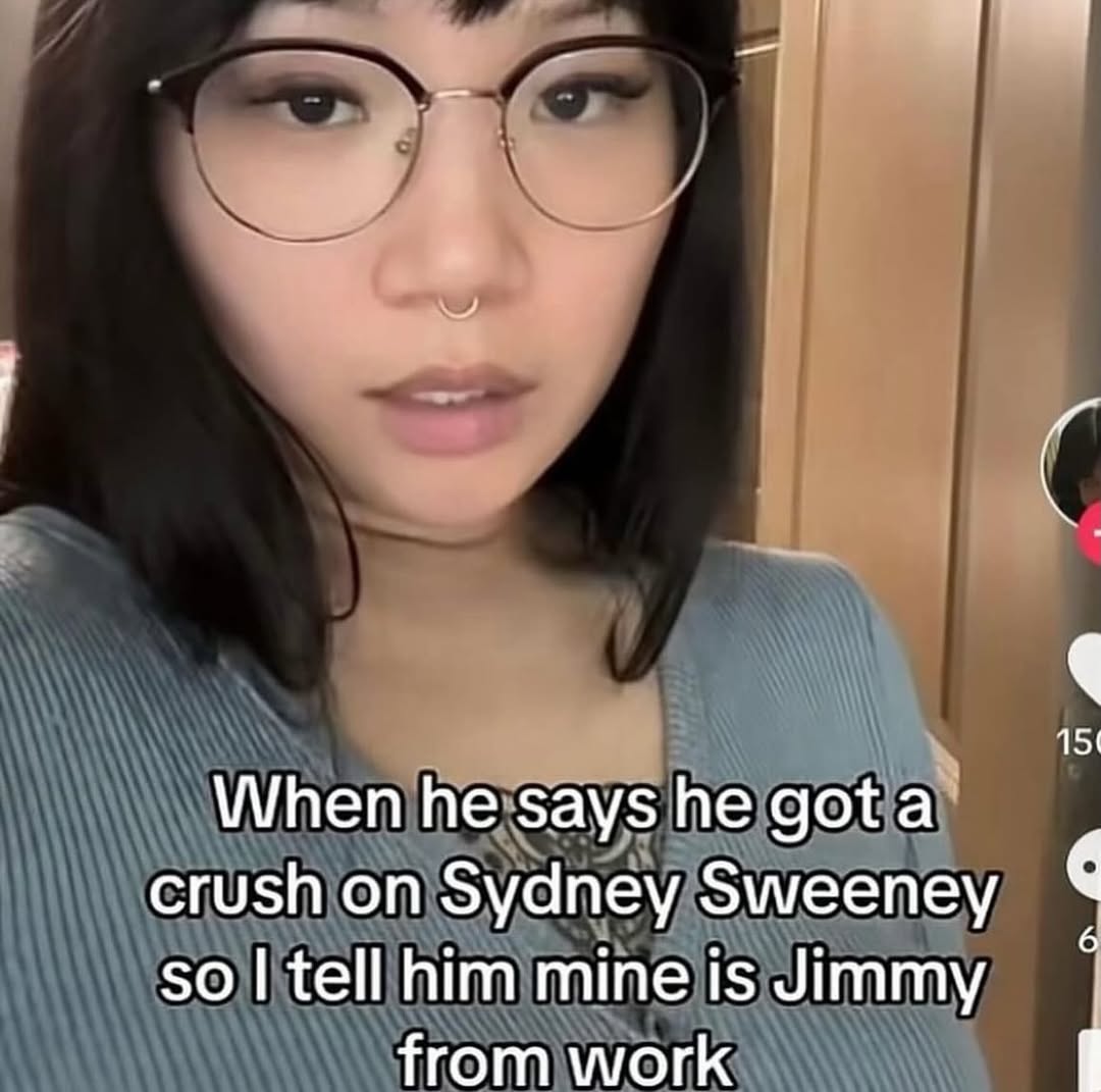 а When hesays he got crush on Sydney Sweeney so tell him mine is Jimmy from work