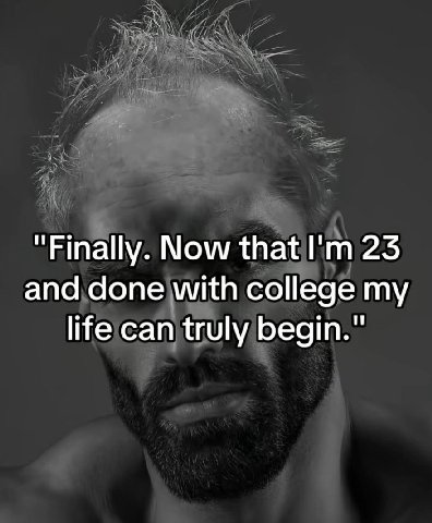 Now that 23 and done with college my life can truly begin."