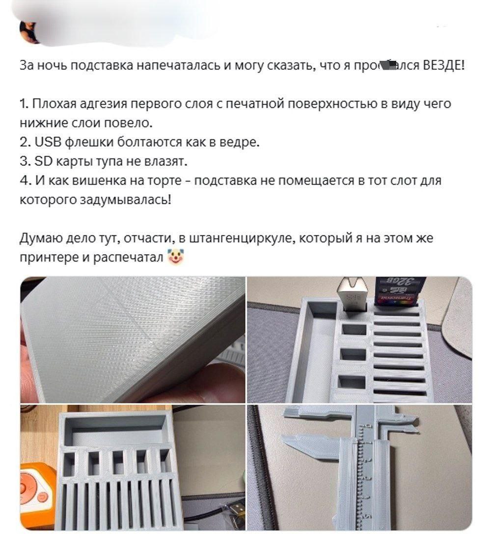 За ночь подставка напечаталась и могу сказать, что я ВЕЗДЕ! 1. Плохая адгезия первого слоя с печатной поверхностью в виду чего нижние слои повело. 2. USB флешки болтаются как в ведре. 3. карты тупа не