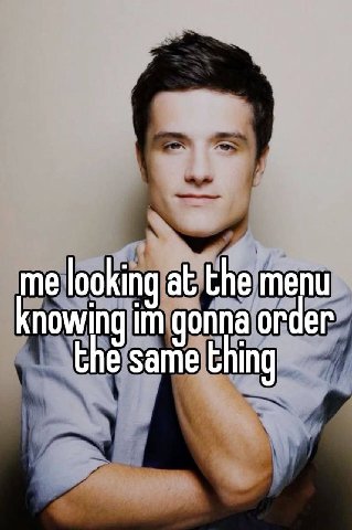 me looking at the menu knowing gonna order the same thing