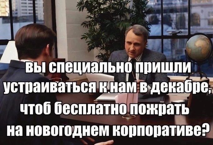 А специально пришли устраиваться кнам чтоб бесплатно пожрать на новогоднем корпоративе?