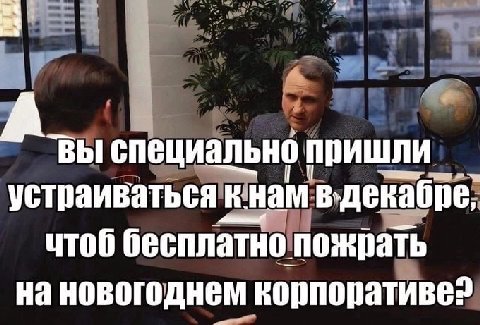 А специально пришли устраиваться кнам чтоб бесплатно пожрать на новогоднем корпоративе?