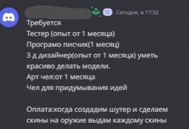 Сегодня. в 17:32 Тестер (опыт от 1 месяца) Програмо писчик(1 месяц) 3 ддизайнер(опыт от 1 месяца) уметь красиво делать модели. Арт чел:от 1 месяца Чел для придумывания идей Оплата:когда создадим шутер
