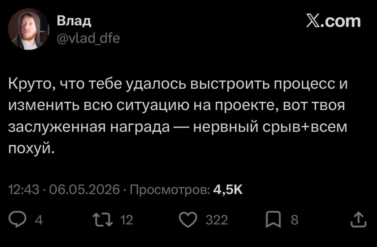 Влад X.com @vlad dfe Круто, что тебе удалось выстроить процесс и изменить всю ситуацию на проекте, вот твоя заслуженная награда нервный срыв+всем похуй. 12:43 06.05.2026 Просмотров: (2 4 12 322