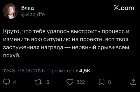 Влад X.com @vlad dfe Круто, что тебе удалось выстроить процесс и изменить всю ситуацию на проекте, вот твоя заслуженная награда нервный срыв+всем похуй. 12:43 06.05.2026 Просмотров: (2 4 12 322