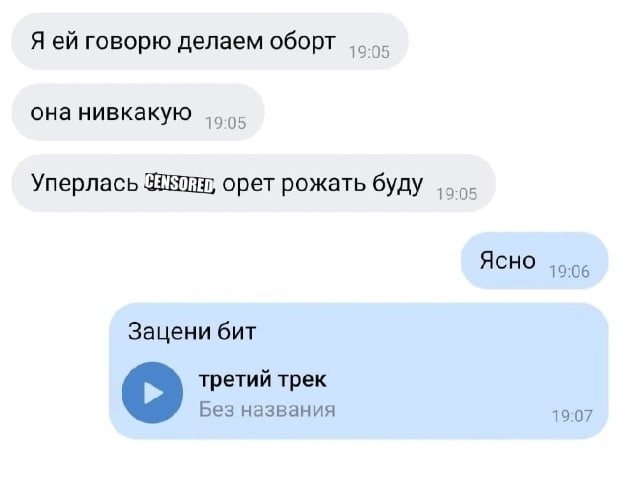 Я говорю делаем оборт 19:05 она нивкакую 19:05 Уперлась орет рожать буду Ясно :06 Зацени бит третий трек Без названия 19:07