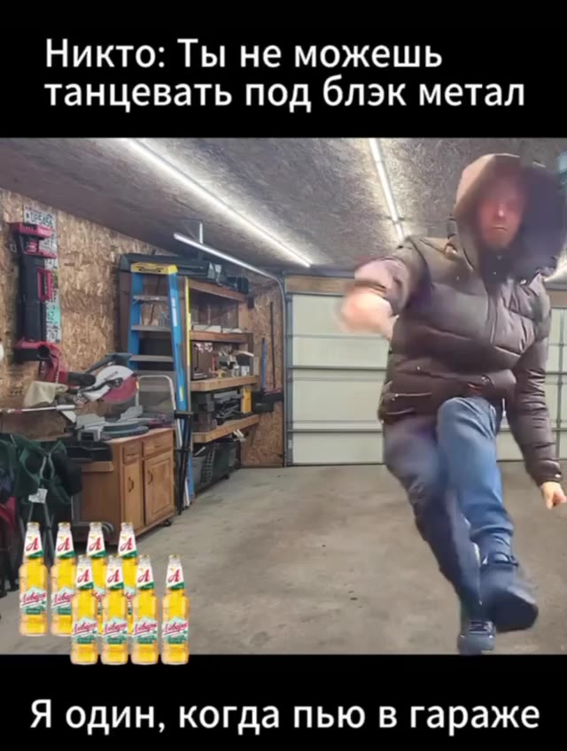 Никто: Ты не можешь танцевать под блэк метал Я один, когда пью в гараже